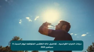 درجات الحرارة القياسية.. تفاصيل حالة الطقس المتوقعة ليوم السبت 6 سبتمبر 2025